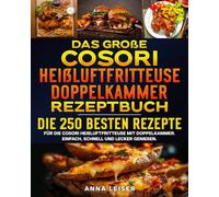 Das große Cosori Heißluftfritteuse Doppelkammer Rezeptbuch: Die 250 besten Rezepte für die Cosori Heißluftfritteuse mit Doppelkammer. Einfach, schnell und lecker genießen.