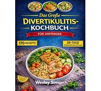 Das Große Divertikulitis Kochbuch für Anfänger: 170 darmheilende Rezepte zur Linderung von Beschwerden und zur Wiederherstellung der Verdauungsgesundheit mit einem 28-Tage-Ernährungsplan