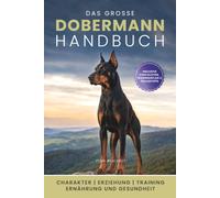 Das große Dobermann Handbuch: Erziehung, Haltung, Training, Ernährung und Gesundheit: Ein praxisnaher und verständlicher Begleiter für ein starkes Team aus Mensch und Dobermann