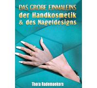 DAS GROßE EINMALEINS der Handkosmetik & des Nageldesigns: Teil 1: Ratgeber für Handpflege und Nagelverlängerung, -verstärkung & -verzierung / Teil 2: Studioeröffnung & -führung.