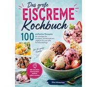 Das große Eiscreme Kochbuch: 100 einfache Rezepte für cremiges Eis, Fruchteis, Schokoladeneis, Joghurt-Eis und süße Familienlieblinge