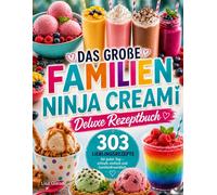 Das große Familien Ninja Creami Deluxe Rezeptbuch: 303 Lieblingsrezepte für jeden Tag - schnell, einfach und familienfreundlich