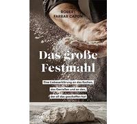 Das große Festmahl: Eine Liebeserklärung an das Kochen, das Genießen und an den, der all das geschaffen hat