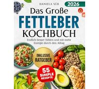Das Große Fettleber Kochbuch: Leber Natürlich Entgiften - Mit mehr Energie durch den Alltag - Fettleber Ratgeber mit Entzündungshemmenden Rezepten und Lebensmittel Übersicht für optimale Leberwerte