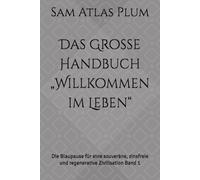 Das Große Handbuch „Willkommen im Leben“: Die Blaupause für eine souveräne, zinsfreie und regenerative Zivilisation Band 1