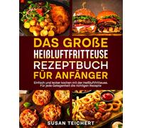 Das große Heißluftfritteuse Rezeptbuch für Anfänger: Einfach und lecker kochen mit der Heißluftfritteuse. Für jede Gelegenheit die richtigen Rezepte.