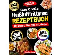 DAS GROßE HEIßLUFTFRITTEUSE REZEPTBUCH PASSEND FÜR ALLE MODELLE: 250 leckere und knusprige Gerichte - das ultimative Airfryer Kochbuch für Anfänger und Profis [FARBAUSGABE]