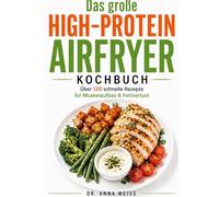 Das große High-Protein Airfryer Kochbuch: Über 120 schnelle & gesunde Rezepte für Muskelaufbau, Fettverlust & stabile Energie - inkl. Frühstück, Snacks & Desserts