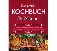 Das große Kochbuch für Männer: Einfache Schritt-für-Schritt-Rezepte, die aus jeder Küche eine starke Genusszone machen