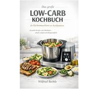 Das große Low-Carb Kochbuch für Küchenmaschinen mit Kochfunktion: Gesunde Rezepte zum Abnehmen - schnell, einfach und alltagstauglich