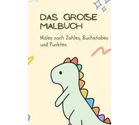 Das große Malbuch: Malen nach Zahlen, Buchstaben und Punkten