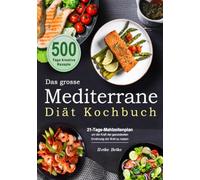 Das grosse Mediterrane-Diät Kochbuch: 500 Tage kreative Rezepte mit einem 21-Tage-Mahlzeitenplan um die Kraft der gesündesten Ernährung der Welt zu nutzen
