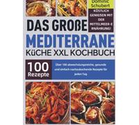 Das große Mediterrane Küche XXL Kochbuch: Köstlich genießen mit der Mittelmeer-Ernährung! Über 100 abwechslungsreiche, gesunde und einfach nachzukochende Rezepte für jeden Tag