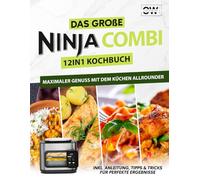 Das große Ninja Combi Kochbuch - 12 in 1 Multikocher Rezeptbuch für jeden Anlass. 100+ Rezepte mit dem Küchenallrounder