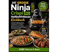 DAS GROSSE NINJA CRISPI PRO HEISSLUFTFRITTEUSE KOCHBUCH: Verwandeln Sie alltägliche Zutaten in Minuten in knusprige, geschmackvolle Mahlzeiten mit ... und praktischen Tipps zur Essensvorbereitung.