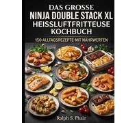 Das große Ninja Double Stack XL Heißluftfritteuse Kochbuch: 150 köstliche Alltagsrezepte für knusprige Mahlzeiten ohne Öl | Schnell, gesund & perfekt für die ganze Familie | Mit Nährwertangaben