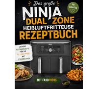 Das große Ninja Dual Zone Heißluftfritteuse Rezeptbuch: Leckere Alltagsrezepte für die 9,5 L Air Fryer mit 2 Schubladen - mit Farbfotos