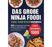 Das große Ninja Foodi MAX Airfryer Kochbuch: 1000 Tage einfache & gesunde Rezepte - von schnellen Alltagsgerichten bis zu süßen Highlights