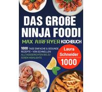 Das große Ninja Foodi MAX Airfryer Kochbuch: 1000 Tage einfache & gesunde Rezepte - von schnellen Alltagsgerichten bis zu süßen Highlights