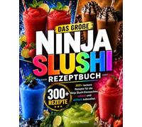 Das große Ninja Slushi Rezeptbuch: 300+ leckere Rezepte für die Ninja Slushi Eismaschine, schnell und einfach zubereitet.