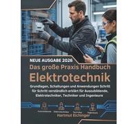 Das große Praxis Handbuch Elektrotechnik: Grundlagen, Schaltungen und Anwendungen Schritt für Schritt verständlich erklärt für Auszubildende, Elektrotechniker, Techniker und Ingenieure