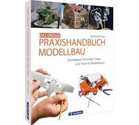 Das große Praxishandbuch Modellbau: Grundlagen, Techniken, Tipps und Tricks für Modellbauer