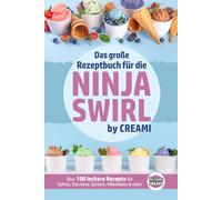 Das große Rezeptbuch für die Ninja Swirl by Creami: Über 100 leckere Rezepte für Softeis, Eiscreme, Sorbets, Milkshakes & mehr