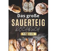 Das große Sauerteig-Kochbuch: Knusprig, kreativ, nachhaltig: 110 einfache Rezepte für jeden Tag - mit Einstiegstipps zur Sauerteigpflege und Ideen gegen Lebensmittelverschwendung