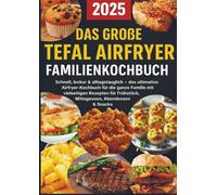 Das große Tefal Airfryer Familienkochbuch: 300 einfache & gesunde Rezepte für die Heißluftfritteuse - perfekt für jeden Tefal Airfryer