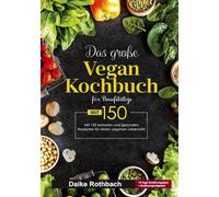 Das große Vegan Kochbuch für Berufstätige: 150 schnelle und gesunde Rezepte für den veganen Alltag. Inklusive 14-Tage-Ernährungsplan & praktischer Ratgeber für einen stressfreien Lebensstil.