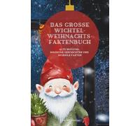 Das große Wichtel-Weihnachtsfaktenbuch: Alte Bräuche, magische Geschichten und skurrile Fakten
