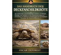 DAS HANDBUCH DER DECKENSCHILDKRÖTE: Ein umfassender wissenschaftlicher Leitfaden zur Biologie, Ökologie, zum Verhalten, zu den Herausforderungen im ... langfristigen Überleben der Dosenschildkröte.