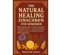 Das Handbuch der natürlichen: Der vollständige Leitfaden für sichere, natürliche Heilung im Alter - bewährte pflanzliche Heilmittel zur Wiederherstellung von Gleichgewicht, Energie und Langlebigkeit