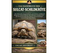 DAS HANDBUCH DER SULCAT-SCHILDKRÖTE: Ein umfassender wissenschaftlicher und ethischer Leitfaden zur Biologie der Spornschildkröte, ihrer Haltung in ... lebenslangen verantwortungsvollen Haltung.