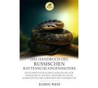 DAS HANDBUCH DES RUSSISCHEN RATTENSCHLANGENHALTERS: EIN SCHRITT-FÜR-SCHRITT-ANLEITUNG FÜR ANFÄNGER ZU PFLEGE, ERNÄHRUNG, ZUCHT, EINRICHTUNG DES LEBENSRAUMS UND BESITZ