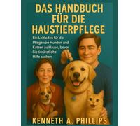 DAS HANDBUCH FÜR DIE HAUSTIERPFLEGE: Ein Leitfaden für die Pflege von Hunden und Katzen zu Hause, bevor Sie tierärztliche Hilfe suchen