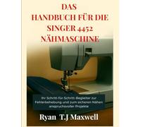 DAS HANDBUCH FÜR DIE SINGER 4452 NÄHMASCHINE: Ihr Schritt-für-Schritt-Begleiter zur Fehlerbehebung und zum sicheren Nähen anspruchsvoller Projekte