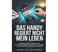 DAS HANDY REGIERT NICHT MEHR MEIN LEBEN: Handysucht verstehen und überwinden - Der Schritt-für-Schritt-Ratgeber für Erwachsene und Jugendliche, die die Kontrolle über ihre Bildschirmzeit zurückwollen