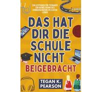 Das hat dir die Schule nicht beigebracht: Ein Leitfaden für Teenager zur Bewältigung des Erwachsenseins im echten Leben