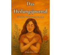 Das Heilungsjournal: Ein sanfter Weg zurück zu dir selbst