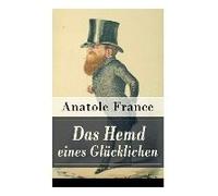 Das Hemd Eines Glücklichen: Die Königliche Bibliothek + Der Marschall Herzog Von Volmar + Von Den Beziehungen Zwischen Glück Und Reichtum + Die Sa
