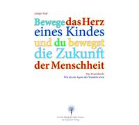 Das Herz der Menschheit: Bewege das Herz eines Kindes und du bewegst die Zukunft der Menschheit. Ein Praxisbuch zum Agenten des Wandels.