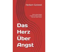 Das Herz Über Angst: Wie du deine Ängste verstehst, loslässt und den Mut zum Leben findest
