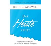 Das HEUTE zählt: Zwölf tägliche Gewohnheiten - die Garantie für den Erfolg von morgen