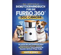 Das inoffizielle Benutzerhandbuch für die Furbo 360° Dog Camera: So nutzen Sie alle Funktionen ohne Abonnement optimal, beheben WLAN-Probleme und trainieren Ihr Haustier mit Zwei-Wege-Audio