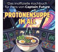 Das inoffizielle Kochbuch für Fans von Captain Future: Protonensuppe im All