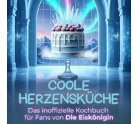 Das inoffizielle Kochbuch für Fans von Die Eiskönigin: Coole Herzensküche. 40 Rezepte für jedes Kochlevel: schnell, lecker, einfach