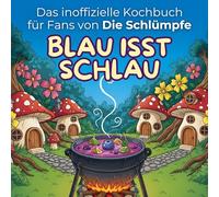Das inoffizielle Kochbuch für Fans von Die Schlümpfe: Blau isst schlau. 40 Rezepte für jedes Kochlevel: schnell, lecker, einfach