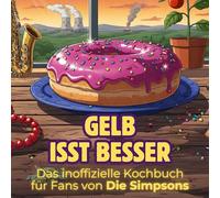 Das inoffizielle Kochbuch für Fans von Die Simpsons: Gelb isst besser. 40 Rezepte für jedes Kochlevel: schnell, lecker, einfach