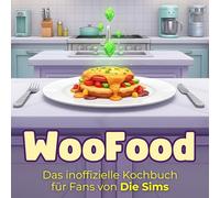 Das inoffizielle Kochbuch für Fans von Die Sims: WooFood. 40 Rezepte für jedes Kochlevel: schnell, lecker, einfach